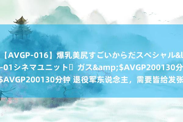 【AVGP-016】爆乳美尻すごいからだスペシャル</a>2007-12-01シネマユニット・ガス&$AVGP200130分钟 退役军东说念主，需要皆给发张优待证嘛！