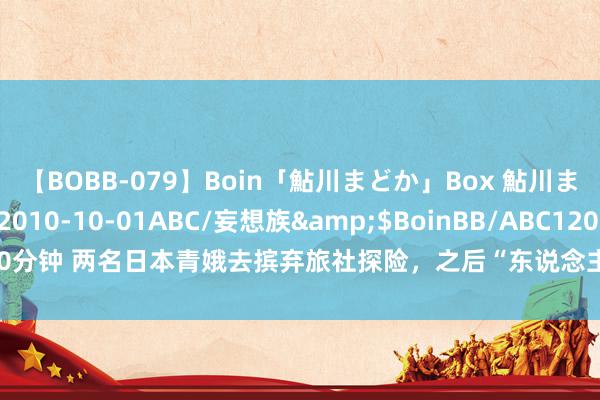 【BOBB-079】Boin「鮎川まどか」Box 鮎川まどか</a>2010-10-01ABC/妄想族&$BoinBB/ABC120分钟 两名日本青娥去摈弃旅社探险，之后“东说念主间挥发”，24年后才被找到