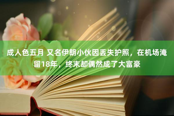 成人色五月 又名伊朗小伙因丢失护照，在机场淹留18年，终末却偶然成了大富豪