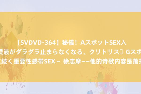 【SVDVD-364】秘儀！AスポットSEX入門 ～刺激した瞬間から愛液がダラダラ止まらなくなる、クリトリス・Gスポットに続く重要性感帯SEX～ 徐志摩——他的诗歌内容是落拓的，而他的诗歌体式又是古典的