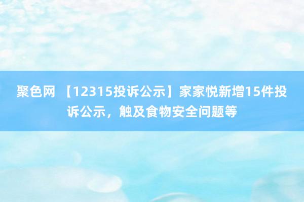 聚色网 【12315投诉公示】家家悦新增15件投诉公示，触及食物安全问题等