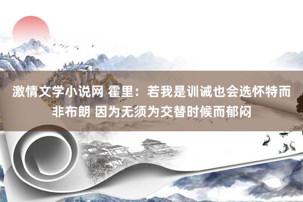 激情文学小说网 霍里：若我是训诫也会选怀特而非布朗 因为无须为交替时候而郁闷