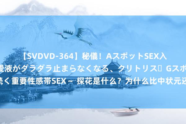 【SVDVD-364】秘儀！AスポットSEX入門 ～刺激した瞬間から愛液がダラダラ止まらなくなる、クリトリス・Gスポットに続く重要性感帯SEX～ 探花是什么？为什么比中状元还欣喜？你看这个行径，出尽了风头