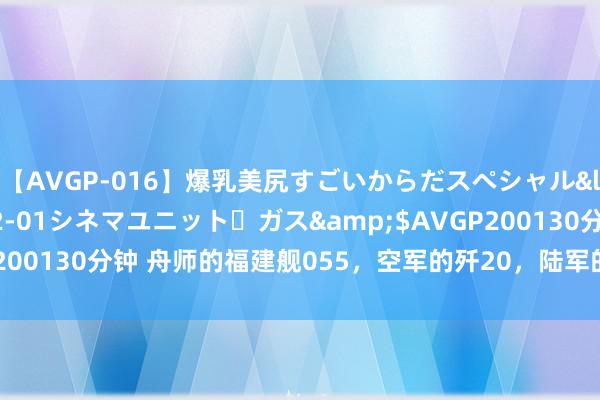 【AVGP-016】爆乳美尻すごいからだスペシャル</a>2007-12-01シネマユニット・ガス&$AVGP200130分钟 舟师的福建舰055，空军的歼20，陆军的中枢主力是什么？