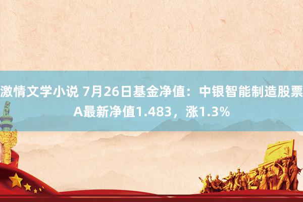 激情文学小说 7月26日基金净值：中银智能制造股票A最新净值1.483，涨1.3%