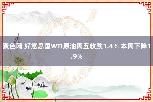 聚色网 好意思国WTI原油周五收跌1.4% 本周下降1.9%