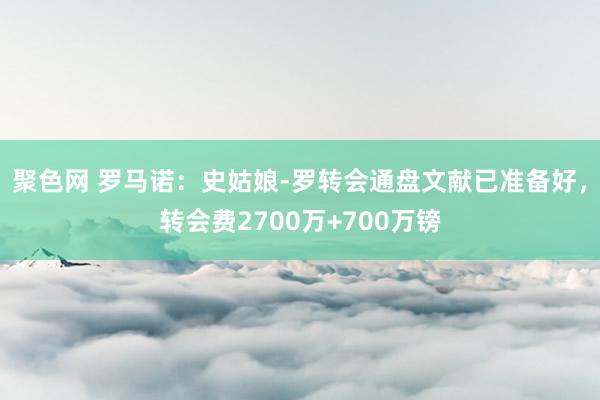 聚色网 罗马诺：史姑娘-罗转会通盘文献已准备好，转会费2700万+700万镑