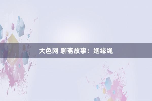 大色网 聊斋故事：姻缘绳