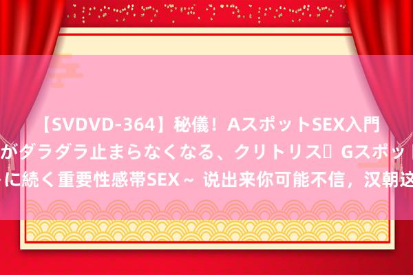 【SVDVD-364】秘儀！AスポットSEX入門 ～刺激した瞬間から愛液がダラダラ止まらなくなる、クリトリス・Gスポットに続く重要性感帯SEX～ 说出来你可能不信，汉朝这个贵爵居然是死于“吃瓜”