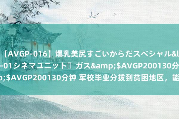 【AVGP-016】爆乳美尻すごいからだスペシャル</a>2007-12-01シネマユニット・ガス&$AVGP200130分钟 军校毕业分拨到贫困地区，能吊销吗？