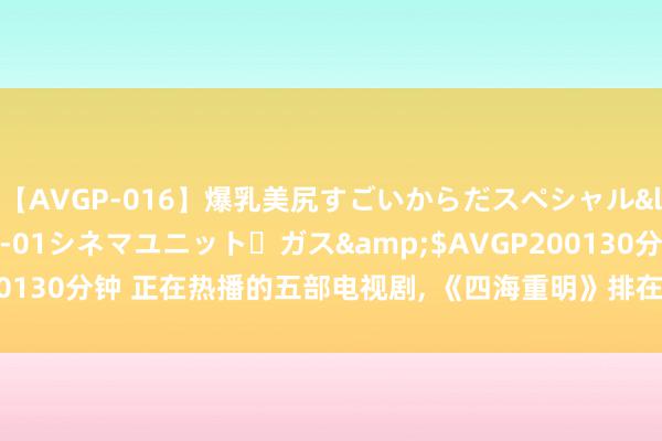 【AVGP-016】爆乳美尻すごいからだスペシャル</a>2007-12-01シネマユニット・ガス&$AVGP200130分钟 正在热播的五部电视剧, 《四海重明》排在第三, 你在追哪一部?