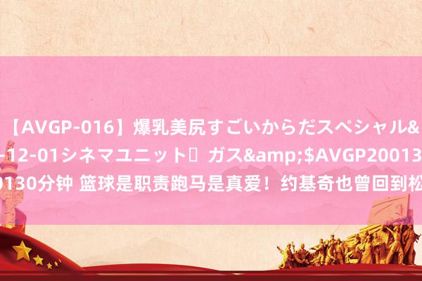 【AVGP-016】爆乳美尻すごいからだスペシャル</a>2007-12-01シネマユニット・ガス&$AVGP200130分钟 篮球是职责跑马是真爱！约基奇也曾回到松博尔 喝着小酒不雅看跑马