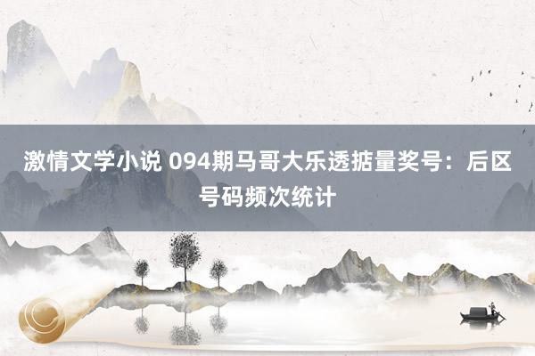 激情文学小说 094期马哥大乐透掂量奖号：后区号码频次统计