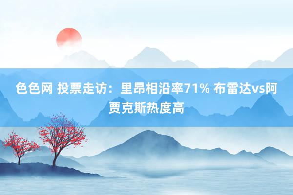 色色网 投票走访：里昂相沿率71% 布雷达vs阿贾克斯热度高