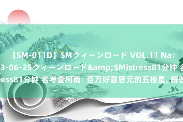 【SM-011D】SMクィーンロード VOL.11 Na:Na</a>2013-06-25クィーンロード&$Mistress81分钟 名考查柯南: 百万好意思元的五棱星, 解答双重尘封之谜