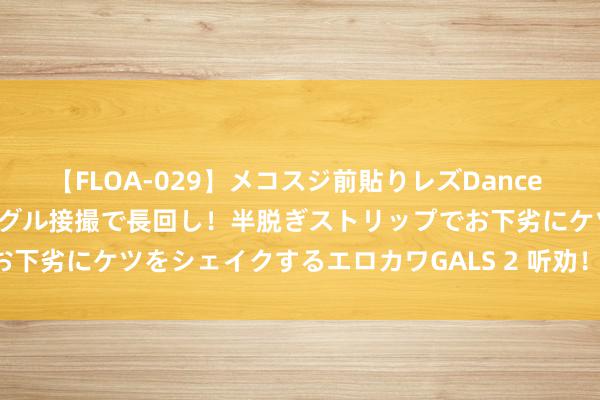 【FLOA-029】メコスジ前貼りレズDance オマ○コ喰い込みをローアングル接撮で長回し！半脱ぎストリップでお下劣にケツをシェイクするエロカワGALS 2 听劝！确实别买！....