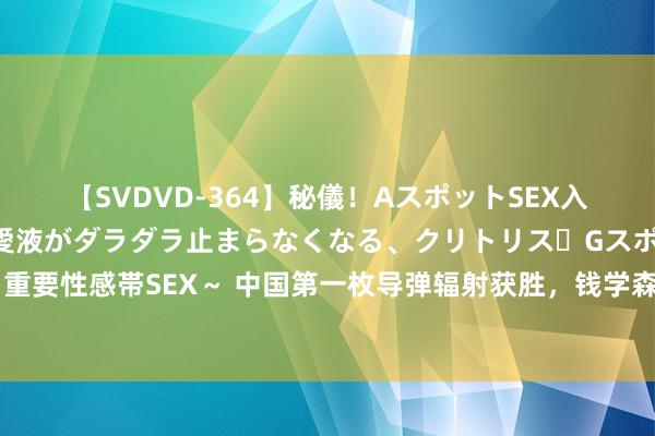 【SVDVD-364】秘儀！AスポットSEX入門 ～刺激した瞬間から愛液がダラダラ止まらなくなる、クリトリス・Gスポットに続く重要性感帯SEX～ 中国第一枚导弹辐射获胜，钱学森：异邦东谈主能搞，中国东谈主不成？