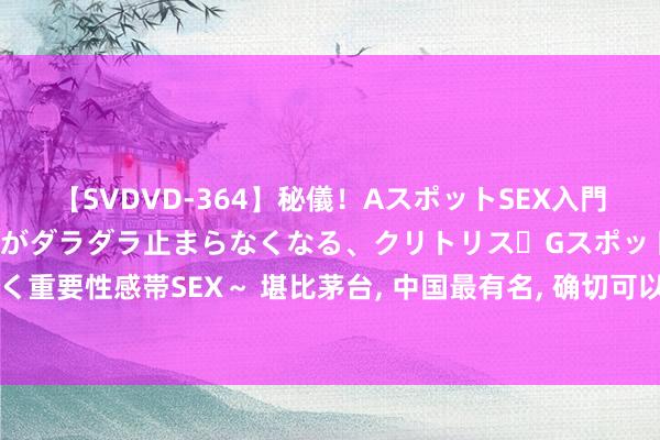 【SVDVD-364】秘儀！AスポットSEX入門 ～刺激した瞬間から愛液がダラダラ止まらなくなる、クリトリス・Gスポットに続く重要性感帯SEX～ 堪比茅台, 中国最有名, 确切可以合手有, 用来养老的超等大白马