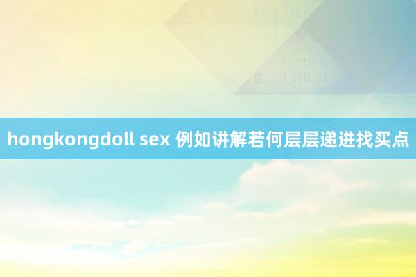 hongkongdoll sex 例如讲解若何层层递进找买点