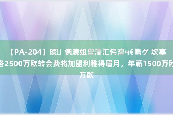 【PA-204】璨倎濂姐亶濡汇伄澶ч€嗚ゲ 坎塞洛2500万欧转会费将加盟利雅得眉月，年薪1500万欧